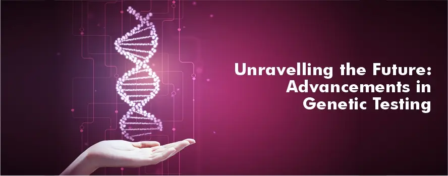 Unravelling the Future: Advancements in Genetic Testing
